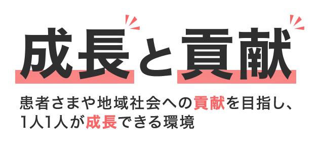 成長と貢献 患者さまや地域社会への貢献を目指し、1人1人が成長できる環境