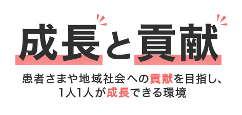 成長と貢献 患者さまや地域社会への貢献を目指し、1人1人が成長できる環境